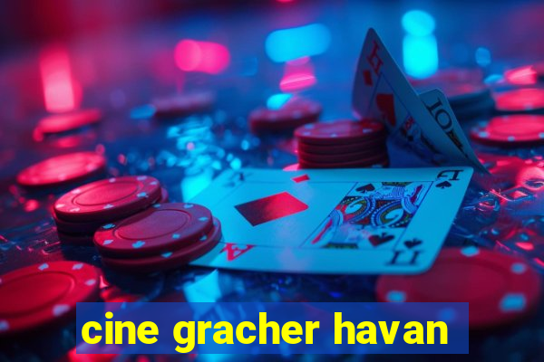 cine gracher havan